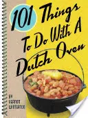 101 lucruri de făcut cu un cuptor olandez - 101 Things to Do with a Dutch Oven