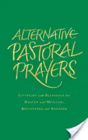 Rugăciuni pastorale alternative: Liturghii și binecuvântări pentru sănătate și vindecare, începuturi și sfârșituri - Alternative Pastoral Prayers: Liturgies and Blessings for Health and Healing, Beginnings and Endings
