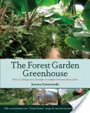 Forest Garden Greenhouse: Cum să proiectați și să gestionați o oază de permacultură interioară - The Forest Garden Greenhouse: How to Design and Manage an Indoor Permaculture Oasis