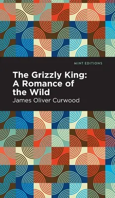 Regele Grizzly: Un roman al sălbăticiei - The Grizzly King: A Romance of the Wild