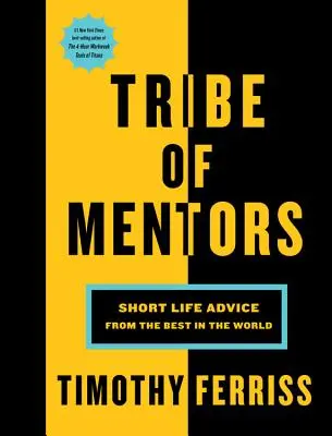 Tribul Mentorilor: Scurte sfaturi de viață de la cei mai buni din lume - Tribe of Mentors: Short Life Advice from the Best in the World