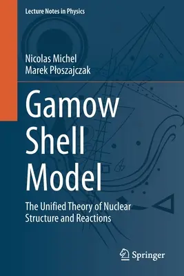 Modelul Gamow Shell: Teoria unificată a structurii și reacțiilor nucleare - Gamow Shell Model: The Unified Theory of Nuclear Structure and Reactions