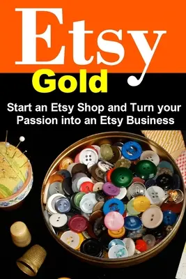 Etsy Gold: Începe un magazin Etsy și transformă-ți pasiunea într-o afacere Etsy - Etsy Gold: Start an Etsy Shop and Turn Your Passion into an Etsy Business