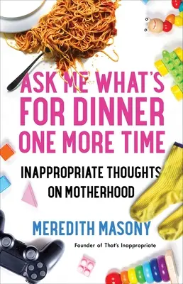 Întreabă-mă ce e la cină încă o dată: Gânduri nepotrivite despre maternitate - Ask Me What's for Dinner One More Time: Inappropriate Thoughts on Motherhood