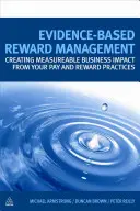 Evidence-Based Reward Management: Creating Measurable Business Impact from Your Pay and Reward Practices (Crearea unui impact măsurabil asupra afacerii prin practicile de remunerare și recompensare) - Evidence-Based Reward Management: Creating Measurable Business Impact from Your Pay and Reward Practices