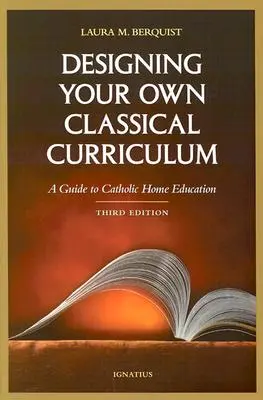 Designing Your Own Classical Curriculum: Un ghid pentru educația catolică la domiciliu - Designing Your Own Classical Curriculum: A Guide to Catholic Home Education