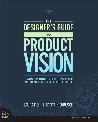 The Designer's Guide to Product Vision (Ghidul designerului pentru viziunea produsului): Învață să îți construiești influența strategică pentru a modela viitorul - The Designer's Guide to Product Vision: Learn to Build Your Strategic Influence to Shape the Future