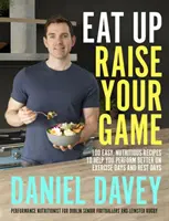 Eat Up, Raise Your Game - 100 de rețete ușoare și nutritive pentru a vă ajuta să obțineți performanțe mai bune în zilele de exerciții și în zilele de odihnă - Eat Up, Raise Your Game - 100 easy, nutritious recipes to help you perform better on exercise days and rest days