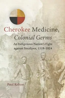 Cherokee Medicine, Colonial Germs: Lupta unei națiuni indigene împotriva variolei, 1518-1824 - Cherokee Medicine, Colonial Germs: An Indigenous Nation's Fight against Smallpox, 1518-1824