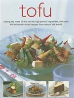 Tofu: Profitând la maximum de acest ingredient cu conținut scăzut de grăsimi și bogat în proteine, cu peste 60 de rețete delicios de variate din întreaga lume - Tofu: Making the Most of This Low-Fat High-Protein Ingredient, with Over 60 Deliciously Varied Recipes from Around the World