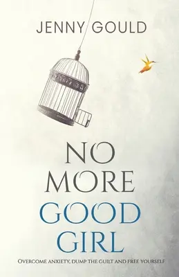 Gata cu fata bună: Învinge anxietatea, aruncă vina și eliberează-te - No More Good Girl: Overcome Anxiety, Dump the Guilt and Free Yourself