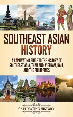 Istoria Asiei de Sud-Est: Un ghid captivant pentru istoria Asiei de Sud-Est, Thailanda, Vietnam, Bali și Filipine - Southeast Asian History: A Captivating Guide to the History of Southeast Asia, Thailand, Vietnam, Bali, and the Philippines