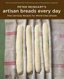 Peter Reinhart's Artisan Breads Every Day: Rețete rapide și ușoare pentru pâine de clasă mondială - Peter Reinhart's Artisan Breads Every Day: Fast and Easy Recipes for World-Class Breads