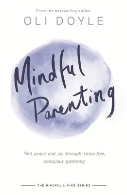 Parenting conștient: Găsiți pacea și bucuria prin parentingul conștient, fără stres - Mindful Parenting: Find Peace and Joy Through Stress-Free, Conscious Parenting