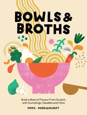 Boluri și ciorbe: Construiți un bol plin de savoare de la zero, cu găluște, tăiței și multe altele - Bowls and Broths: Build a Bowl of Flavour from Scratch, with Dumplings, Noodles, and More