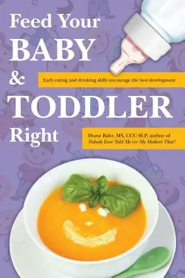 Hrănește-ți corect bebelușul și copilul mic: Abilitățile timpurii de a mânca și bea încurajează cea mai bună dezvoltare - Feed Your Baby and Toddler Right: Early Eating and Drinking Skills Encourage the Best Development