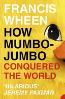 How Mumbo-Jumbo Conquered the World - O scurtă istorie a iluziilor moderne - How Mumbo-Jumbo Conquered the World - A Short History of Modern Delusions