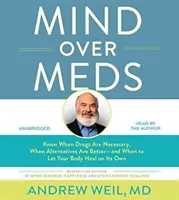 Mind Over Meds: Know When Drugs Are Necessary, When Alternatives Are Better - And When to Let Your Body Healing on Its Own - Mind Over Meds: Know When Drugs Are Necessary, When Alternatives Are Better - And When to Let Your Body Heal on Its Own