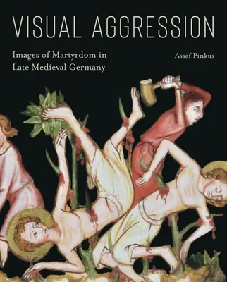 Agresiune vizuală: Imagini ale martiriului în Germania medievală târzie - Visual Aggression: Images of Martyrdom in Late Medieval Germany