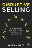 Vânzarea disruptivă: O nouă abordare strategică a vânzărilor, marketingului și serviciilor pentru clienți - Disruptive Selling: A New Strategic Approach to Sales, Marketing and Customer Service