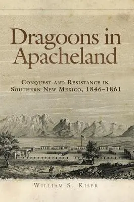 Dragoons in Apacheland: Cucerire și rezistență în sudul statului New Mexico, 1846-1861 - Dragoons in Apacheland: Conquest and Resistance in Southern New Mexico, 1846-1861