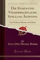 Die Staats-Und V lkerrechtliche Stellung gyptens - Von Freiherrn Werner Von Gr nau (Reprint clasic) - Die Staats-Und V lkerrechtliche Stellung  gyptens - Von Freiherrn Werner Von Gr nau (Classic Reprint)