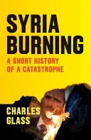 Siria în flăcări: O scurtă istorie a unei catastrofe - Syria Burning: A Short History of a Catastrophe