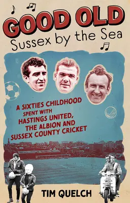 Good Old Sussex by the Sea: O copilărie din anii '60 petrecută cu Hastings United, Albion și Sussex County Cricket - Good Old Sussex by the Sea: A Sixties Childhood Spent with Hastings United, the Albion and Sussex County Cricket
