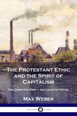 Etica protestantă și spiritul capitalismului: The Complete Text - Inclusive of Notes - The Protestant Ethic and the Spirit of Capitalism: The Complete Text - Inclusive of Notes