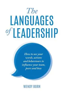 Limbajele leadershipului: Cum să vă folosiți cuvintele, acțiunile și comportamentele pentru a vă influența echipa, colegii și șeful - The Languages of Leadership: How to use your words, actions and behaviours to influence your team, peers and boss