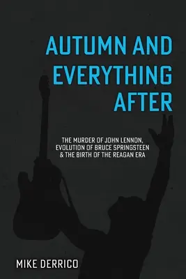 Toamna și tot ce a urmat: Asasinarea lui John Lennon, evoluția lui Bruce Springsteen și nașterea erei Reagan - Autumn and Everything After: The Murder of John Lennon, Evolution of Bruce Springsteen and the Birth of the Reagan Era