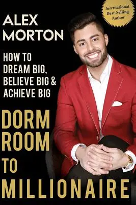 De la dormitor la milionar: Cum să visezi mare, să crezi mare și să realizezi mare - Dorm Room to Millionaire: How to Dream Big, Believe Big & Achieve Big