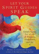 Lasă-ți ghizii spirituali să vorbească: Un ghid simplu pentru o viață plină de scop, abundență și bucurie - Let Your Spirit Guides Speak: A Simple Guide for a Life of Purpose, Abundance, and Joy
