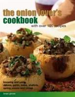 The Onion Lover's Cookbook (Cartea de bucate a iubitorilor de ceapă): Cu peste 100 de rețete: Cunoașterea și utilizarea cepei, usturoiului, prazului, șalotei, cepei de primăvară și arpagicului - The Onion Lover's Cookbook: With Over 100 Recipes: Knowing and Using Onions, Garlic, Leeks, Shallots, Spring Onions and Chives