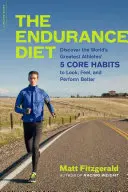 Dieta de anduranță: Descoperă cele 5 obiceiuri de bază ale celor mai mari atleți din lume pentru a arăta, a te simți și a performa mai bine - The Endurance Diet: Discover the 5 Core Habits of the World's Greatest Athletes to Look, Feel, and Perform Better
