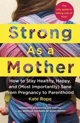 Puternică ca o mamă: How to Stay Healthy, Happy, and (Most Importantly) Sane from Pregnancy to Parenthood: Singurul ghid pentru a avea grijă de - Strong as a Mother: How to Stay Healthy, Happy, and (Most Importantly) Sane from Pregnancy to Parenthood: The Only Guide to Taking Care of