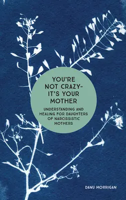 Nu ești nebună - e mama ta: Înțelegere și vindecare pentru fiicele mamelor narcisiste - You're Not Crazy - It's Your Mother: Understanding and Healing for Daughters of Narcissistic Mothers