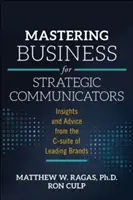 Mastering Business for Strategic Communicators: Insights and Advice from the C-Suite of Leading Brands