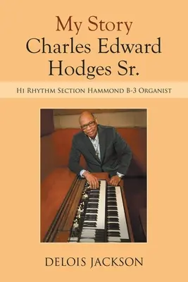 Povestea mea Charles Edward Hodges Sr.: Hi Rhythm Section Hammond B-3 Organist - My Story Charles Edward Hodges Sr.: Hi Rhythm Section Hammond B-3 Organist