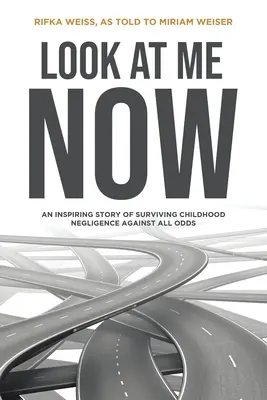 Uită-te la mine acum: O poveste inspirată a supraviețuirii neglijenței în copilărie împotriva tuturor șanselor - Look At Me Now: An inspiring story of surviving childhood negligence against all odds