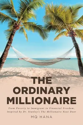 The Ordinary Millionaire: De la sărăcie la imigrant la libertate financiară, inspirată de cartea The Millionaire Next Door a Dr. Stanley - The Ordinary Millionaire: From Poverty to Immigrant to Financial Freedom, Inspired by Dr. Stanley's The Millionaire Next Door