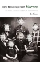 Cum să fii liber de amărăciune: Și alte eseuri despre relațiile creștine - How to Be Free from Bitterness: And other essays on Christian relationships