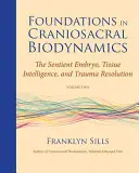 Fundamente în biodinamica craniosacrală, volumul doi: Embrionul simțitor, inteligența țesuturilor și rezolvarea traumelor - Foundations in Craniosacral Biodynamics, Volume Two: The Sentient Embryo, Tissue Intelligence, and Trauma Resolution