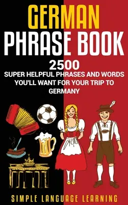 German Phrasebook: 2500 de fraze și cuvinte super utile pe care le vei dori pentru călătoria ta în Germania - German Phrasebook: 2500 Super Helpful Phrases and Words You'll Want for Your Trip to Germany