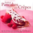 Clătite și crepes perfecte: Mai mult de 20 de rețete delicioase, de la clătite, rulouri și crepes umplute cu fructe la Latkes și Scones, prezentate pas cu pas - Perfect Pancakes and Crepes: More Than 20 Delicious Recipes, from Pancakes, Wraps and Fruit-Filled Crepes to Latkes and Scones, Shown Step by Step