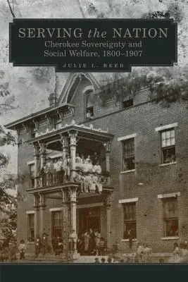 Servirea națiunii, volumul 14: Suveranitatea Cherokee și bunăstarea socială, 1800-1907 - Serving the Nation, Volume 14: Cherokee Sovereignty and Social Welfare, 1800-1907