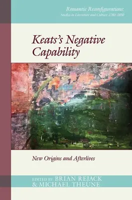 Capacitatea negativă a lui Keats: Noi origini și vieți ulterioare - Keats's Negative Capability: New Origins and Afterlives