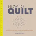 How to Quilt: Tehnici și proiecte pentru un începător complet - How to Quilt: Techniques and Projects for the Complete Beginner
