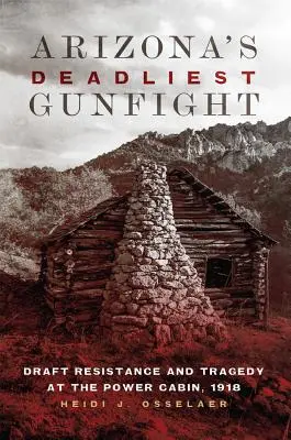 Arizona's Deadliest Gunfight: Rezistența la recrutare și tragedia de la Power Cabin, 1918 - Arizona's Deadliest Gunfight: Draft Resistance and Tragedy at the Power Cabin, 1918