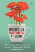 Deblocarea fericirii la locul de muncă: Cum o strategie a fericirii bazată pe date alimentează scopul, pasiunea și performanța - Unlocking Happiness at Work: How a Data-Driven Happiness Strategy Fuels Purpose, Passion and Performance